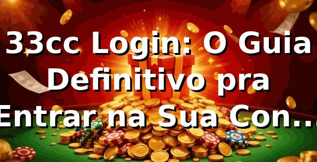 33cc Login: O Guia Definitivo pra Entrar na Sua Conta Sem Caô! 🚀